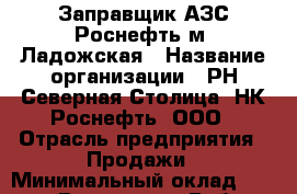 Заправщик АЗС Роснефть м. Ладожская › Название организации ­ РН Северная Столица, НК Роснефть, ООО › Отрасль предприятия ­ Продажи › Минимальный оклад ­ 20 000 - Все города Работа » Вакансии   . Мордовия респ.